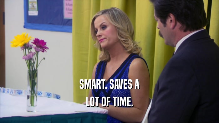 SMART. SAVES A LOT OF TIME. 