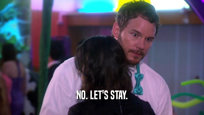 NO. LET'S STAY.  