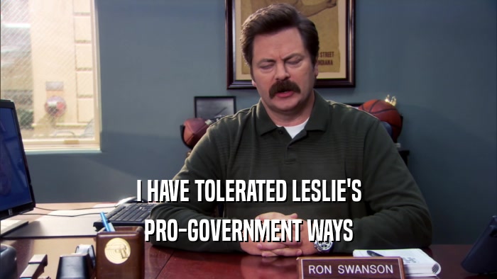 I HAVE TOLERATED LESLIE'S PRO-GOVERNMENT WAYS 