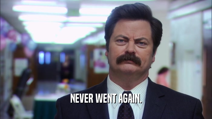 NEVER WENT AGAIN.  