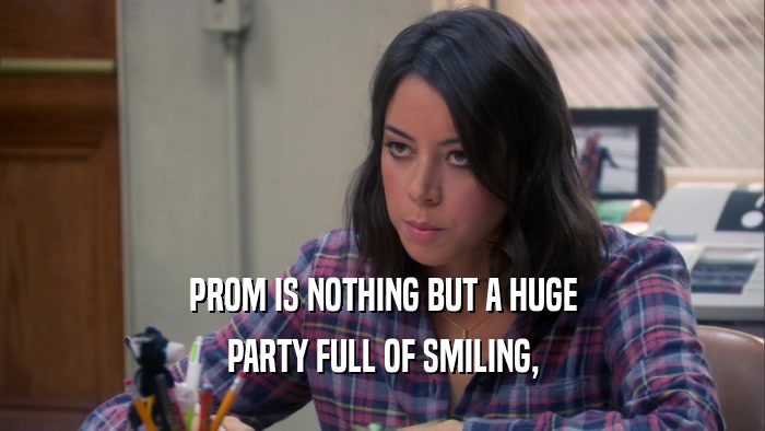 PROM IS NOTHING BUT A HUGE PARTY FULL OF SMILING, 