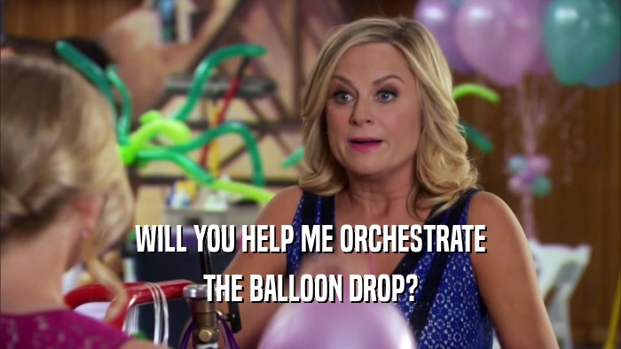 WILL YOU HELP ME ORCHESTRATE THE BALLOON DROP? 