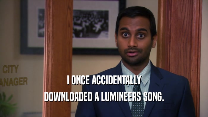 I ONCE ACCIDENTALLY DOWNLOADED A LUMINEERS SONG. 