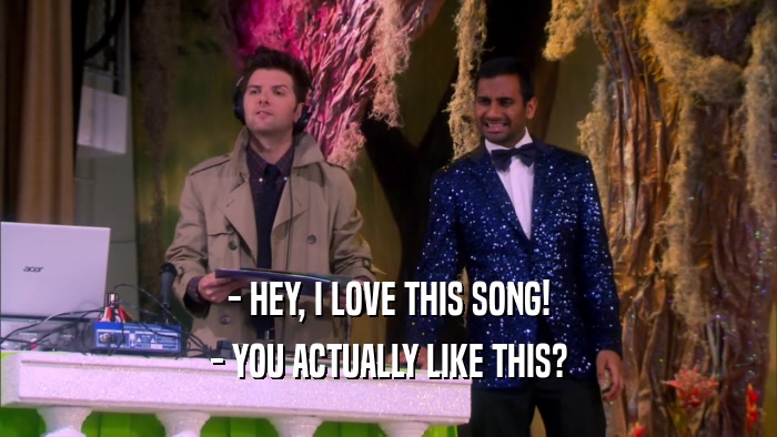 - HEY, I LOVE THIS SONG! - YOU ACTUALLY LIKE THIS? 