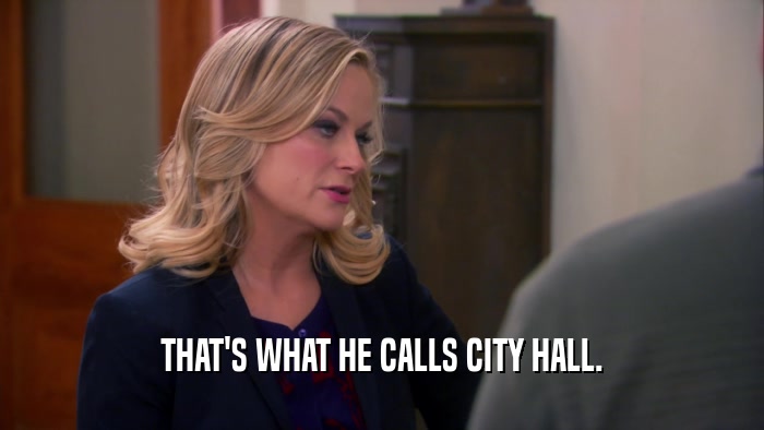 THAT'S WHAT HE CALLS CITY HALL.
  