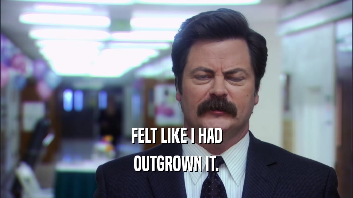 FELT LIKE I HAD OUTGROWN IT. 