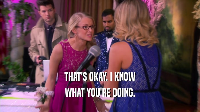 THAT'S OKAY. I KNOW WHAT YOU'RE DOING. 