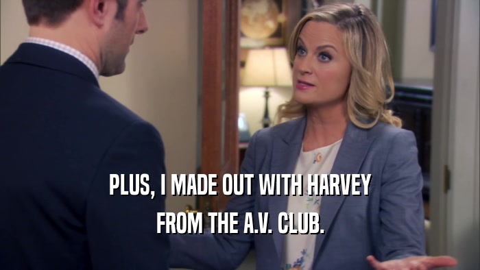 PLUS, I MADE OUT WITH HARVEY FROM THE A.V. CLUB. 