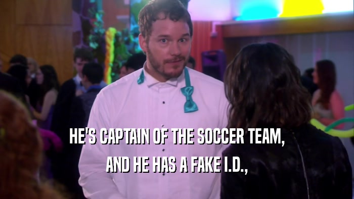 HE'S CAPTAIN OF THE SOCCER TEAM, AND HE HAS A FAKE I.D., 