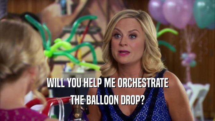 WILL YOU HELP ME ORCHESTRATE THE BALLOON DROP? 
