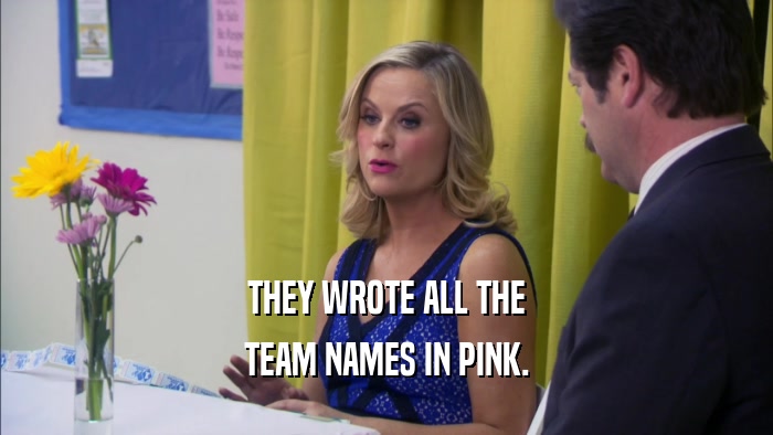 THEY WROTE ALL THE TEAM NAMES IN PINK. 