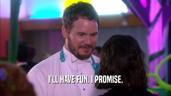 I'LL HAVE FUN. I PROMISE.  