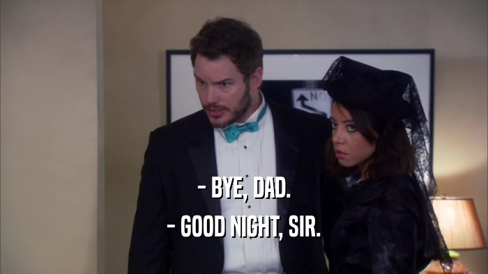 - BYE, DAD. - GOOD NIGHT, SIR. 