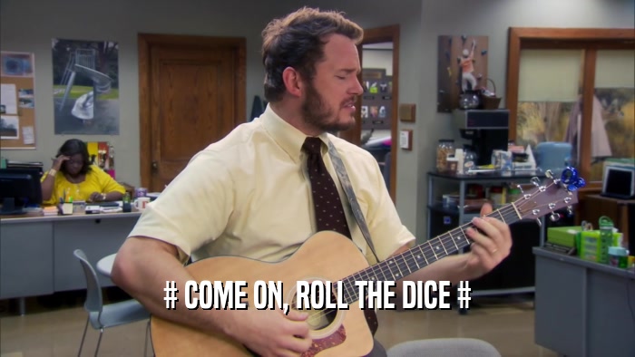 # COME ON, ROLL THE DICE #  