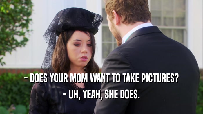 - DOES YOUR MOM WANT TO TAKE PICTURES? - UH, YEAH, SHE DOES. 