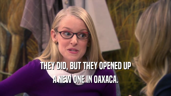 THEY DID, BUT THEY OPENED UP A NEW ONE IN OAXACA. 