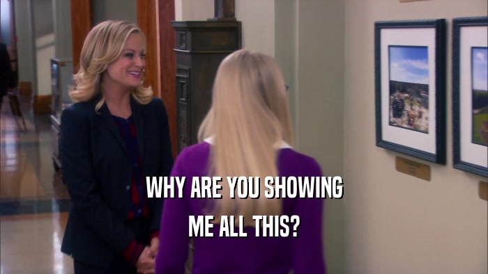 WHY ARE YOU SHOWING ME ALL THIS? 