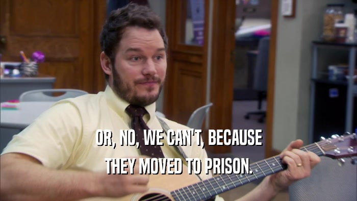 OR, NO, WE CAN'T, BECAUSE THEY MOVED TO PRISON. 