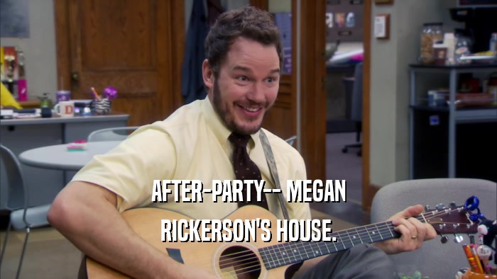 AFTER-PARTY-- MEGAN RICKERSON'S HOUSE. 