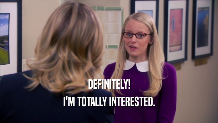 DEFINITELY! I'M TOTALLY INTERESTED. 