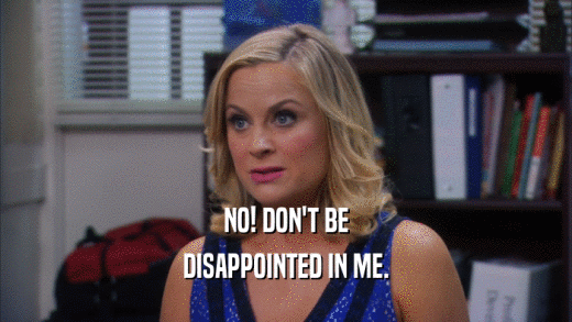 NO! DON'T BE DISAPPOINTED IN ME. 
