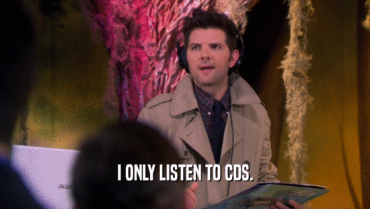I ONLY LISTEN TO CDS.  