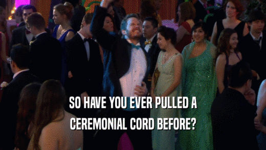 SO HAVE YOU EVER PULLED A CEREMONIAL CORD BEFORE? 
