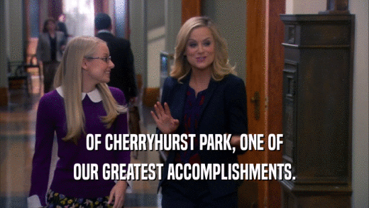 OF CHERRYHURST PARK, ONE OF OUR GREATEST ACCOMPLISHMENTS. 