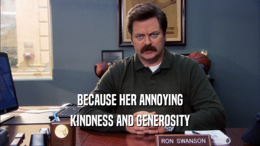 BECAUSE HER ANNOYING KINDNESS AND GENEROSITY 