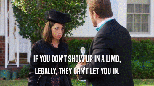 IF YOU DON'T SHOW UP IN A LIMO, LEGALLY, THEY CAN'T LET YOU IN. 