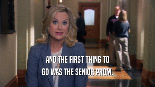 AND THE FIRST THING TO GO WAS THE SENIOR PROM. 