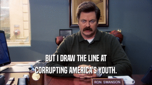 BUT I DRAW THE LINE AT CORRUPTING AMERICA'S YOUTH. 