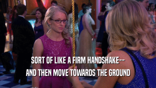 SORT OF LIKE A FIRM HANDSHAKE-- AND THEN MOVE TOWARDS THE GROUND 