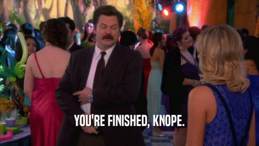 YOU'RE FINISHED, KNOPE.  
