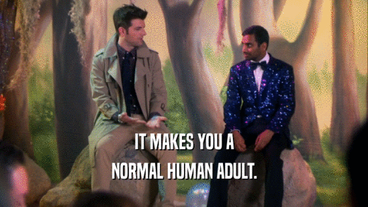 IT MAKES YOU A NORMAL HUMAN ADULT. 