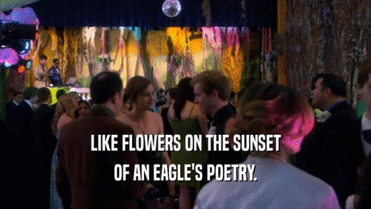 LIKE FLOWERS ON THE SUNSET
 OF AN EAGLE'S POETRY.
 