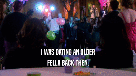 I WAS DATING AN OLDER FELLA BACK THEN. 