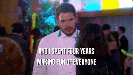 AND I SPENT FOUR YEARS MAKING FUN OF EVERYONE 