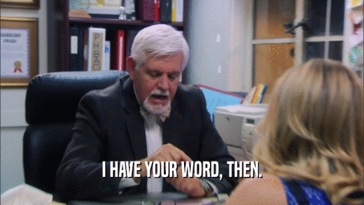 I HAVE YOUR WORD, THEN.  