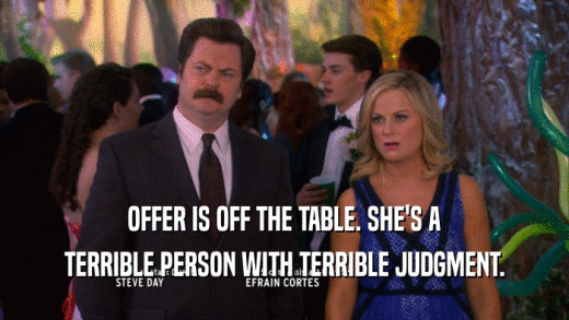 OFFER IS OFF THE TABLE. SHE'S A TERRIBLE PERSON WITH TERRIBLE JUDGMENT. 