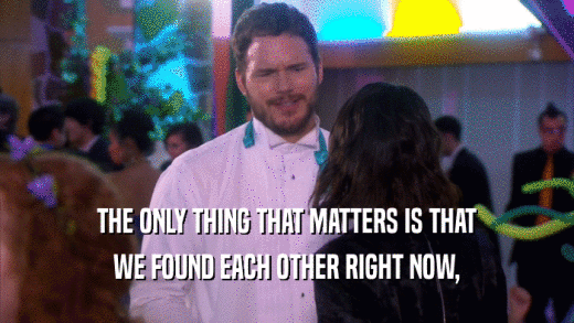 THE ONLY THING THAT MATTERS IS THAT WE FOUND EACH OTHER RIGHT NOW, 