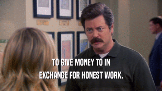 TO GIVE MONEY TO IN EXCHANGE FOR HONEST WORK. 