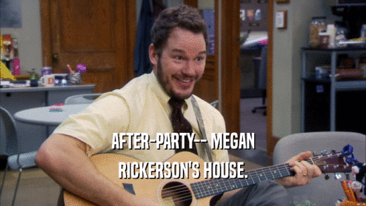 AFTER-PARTY-- MEGAN
 RICKERSON'S HOUSE.
 