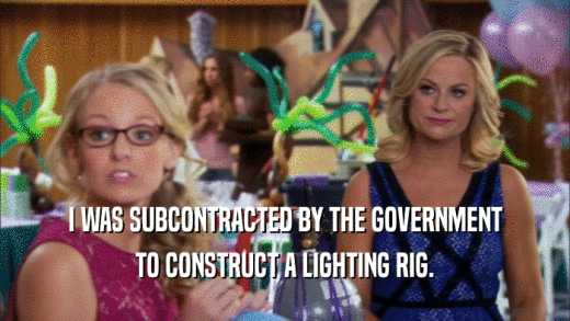I WAS SUBCONTRACTED BY THE GOVERNMENT TO CONSTRUCT A LIGHTING RIG. 