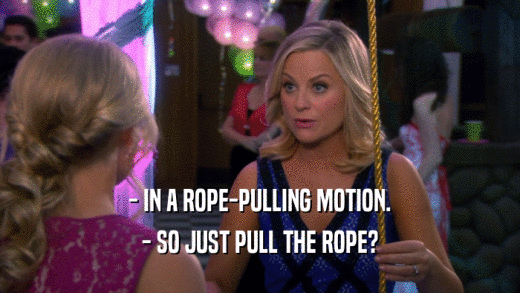 - IN A ROPE-PULLING MOTION. - SO JUST PULL THE ROPE? 