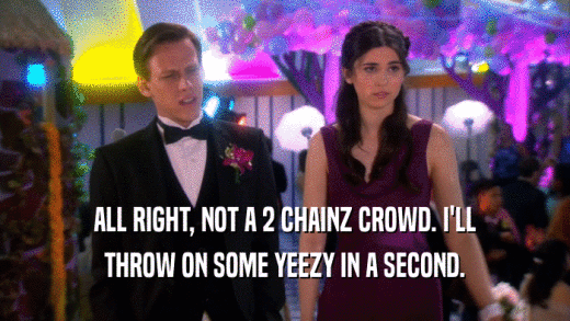 ALL RIGHT, NOT A 2 CHAINZ CROWD. I'LL THROW ON SOME YEEZY IN A SECOND. 