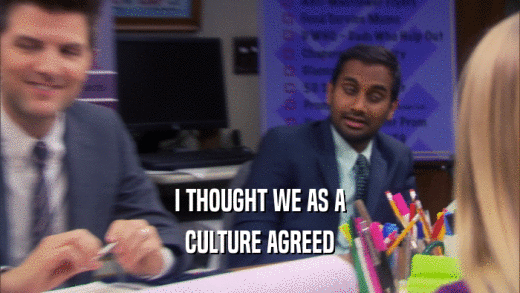 I THOUGHT WE AS A CULTURE AGREED 