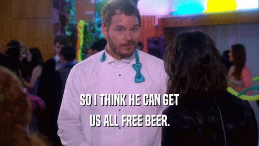 SO I THINK HE CAN GET US ALL FREE BEER. 