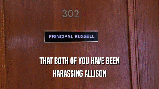 THAT BOTH OF YOU HAVE BEEN HARASSING ALLISON 
