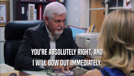 YOU'RE ABSOLUTELY RIGHT, AND I WILL BOW OUT IMMEDIATELY. 